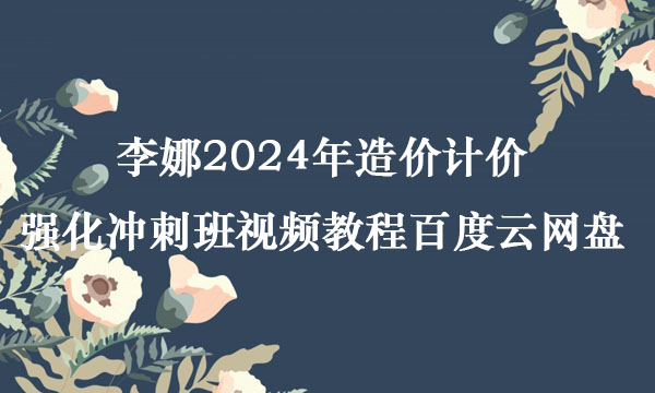 李娜2024年造价计价强化冲刺班视频教程百度云网盘