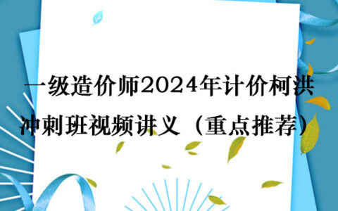 一级造价师2024年计价柯洪冲刺班视频讲义完整版（重点推荐）
