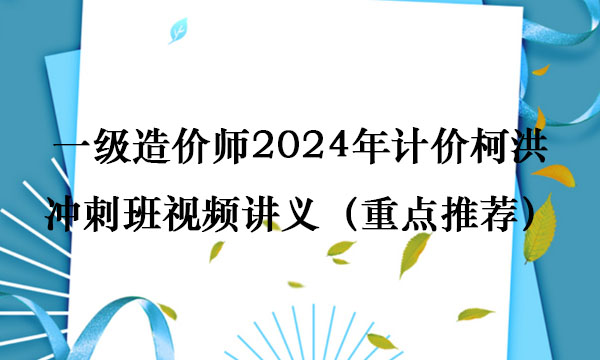 一级造价师2024年计价柯洪冲刺班视频讲义完整版（重点推荐）