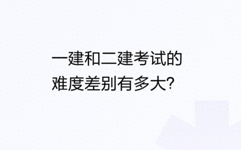 一建和二建考试的难度差别有多大？