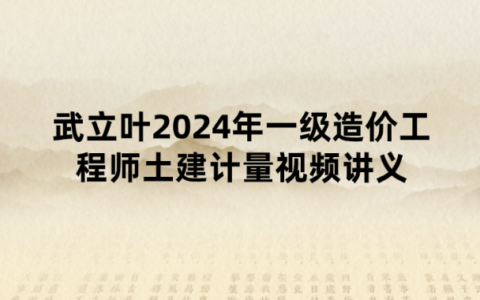 武立叶2024年一级造价工程师土建计量视频讲义（直播密训+应试技巧）