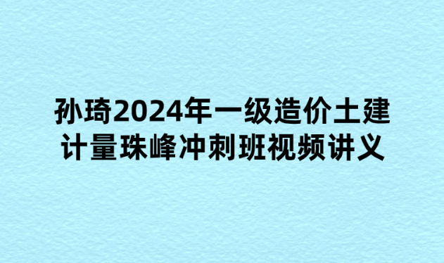 孙琦2024年一级造价土建计量珠峰冲刺班视频讲义【重点推荐】