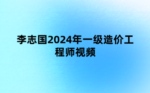 李志国2024年一级造价工程师视频（3h突击小灶班讲义百度云）