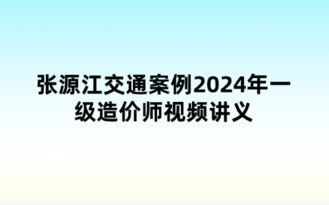 张源江交通案例2024年一级造价师视频讲义（习题解析+密卷提分）