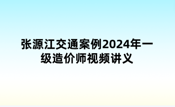 张源江交通案例2024年一级造价师视频讲义（习题解析+密卷提分）