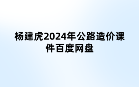 杨建虎2024年公路造价课件百度网盘（真题+串讲班）