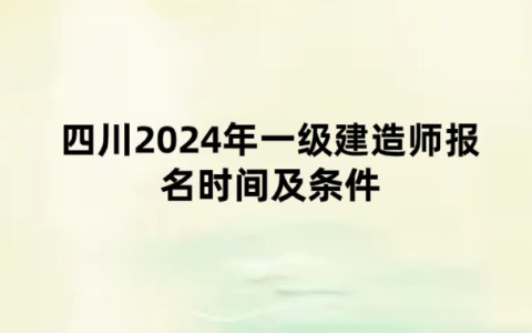 四川2024年一级建造师报名时间及条件