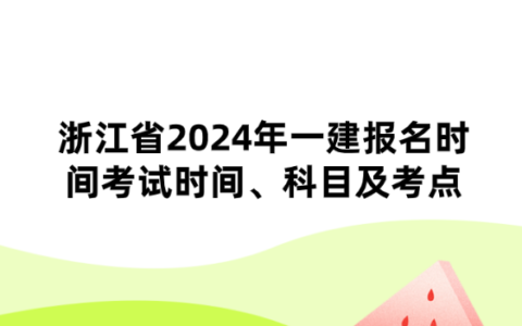 浙江省2024年一建报名时间考试时间、科目及考点