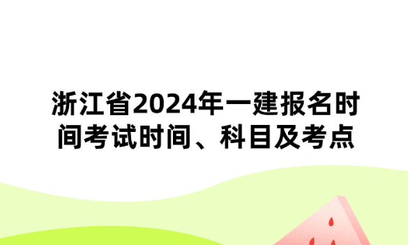 浙江省2024年一建报名时间考试时间、科目及考点