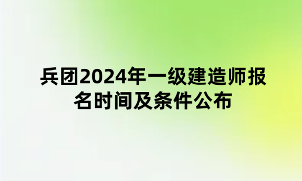 兵团2024年一级建造师报名时间及条件公布