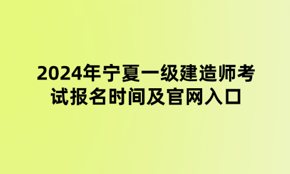 2024年宁夏一级建造师考试报名时间及官网入口