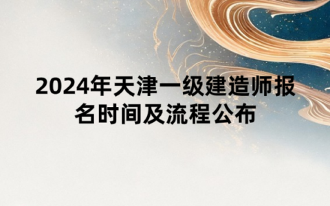 2024年天津一级建造师报名时间及流程公布