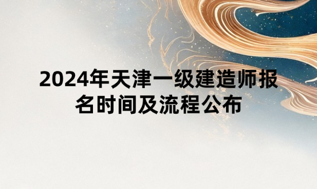 2024年天津一级建造师报名时间及流程公布