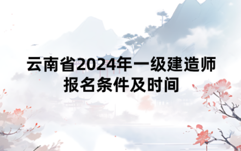 云南省2024年一级建造师报名条件及时间