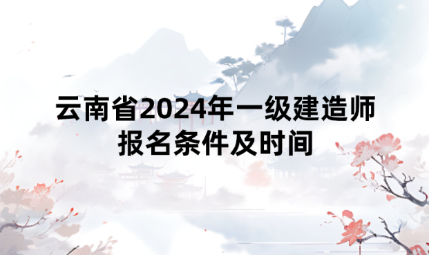 云南省2024年一级建造师报名条件及时间