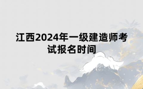 江西2024年一级建造师考试报名时间为：6月10日—6月20日
