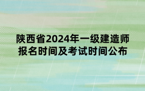 陕西省2024年一级建造师报名时间及考试时间公布