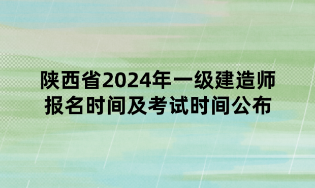 陕西省2024年一级建造师报名时间及考试时间公布