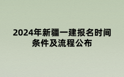 2024年新疆一建报名时间条件及流程公布