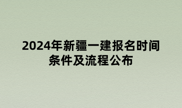 2024年新疆一建报名时间条件及流程公布