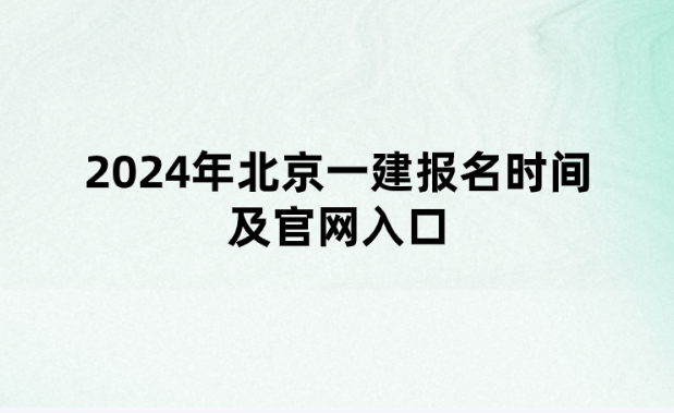 2024年北京一建报名时间及官网入口