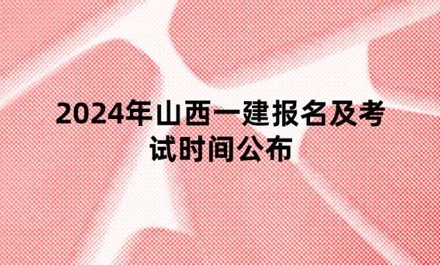 2024年山西一建报名及考试时间公布