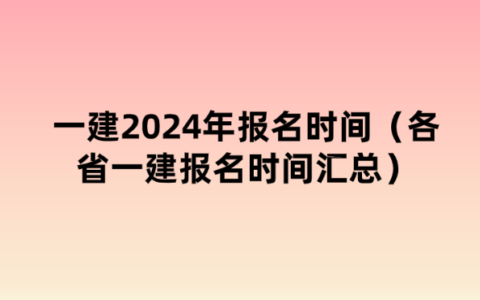 一建2024年报名时间（全国一级建造师报名时间汇总）