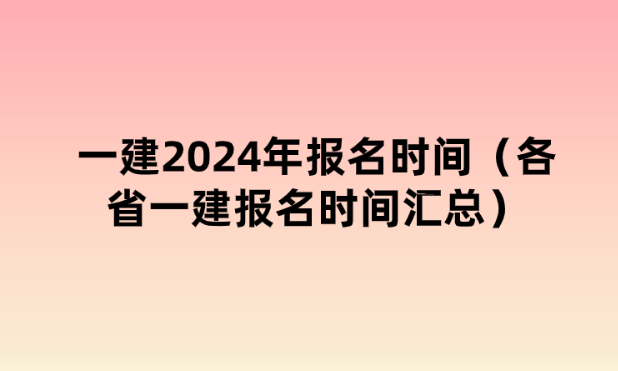 一建2024年报名时间（全国一级建造师报名时间汇总）