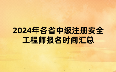 2024年各省中级注册安全工程师报名时间汇总