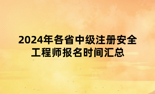 2024年各省中级注册安全工程师报名时间汇总