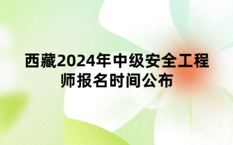 西藏2024年中级安全工程师报名时间公布