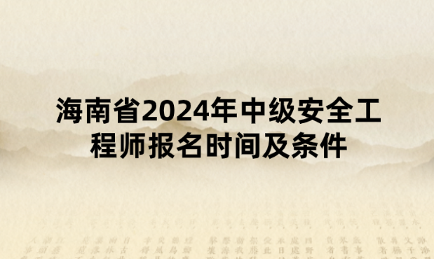 海南省2024年中级安全工程师报名时间及条件