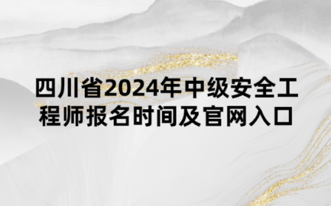 四川省2024年中级安全工程师报名时间及官网入口