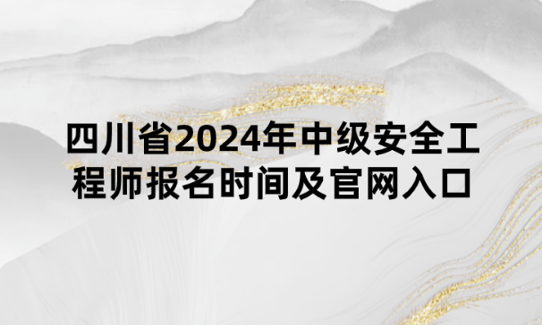 四川省2024年中级安全工程师报名时间及官网入口