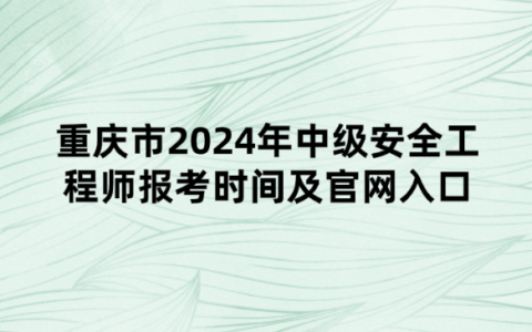 重庆市2024年中级安全工程师报考时间及官网入口