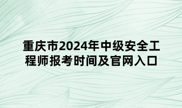 重庆市2024年中级安全工程师报考时间及官网入口