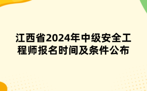 江西省2024年中级安全工程师报名时间及条件公布
