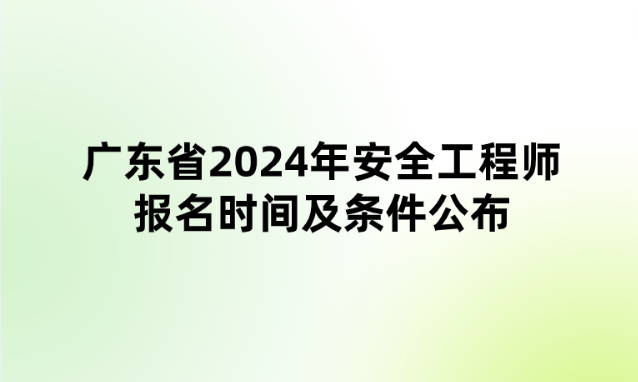 广东省2024年安全工程师报名时间及条件公布