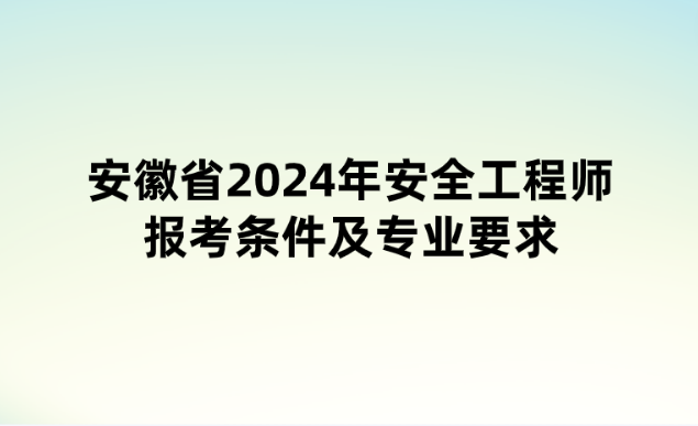 安徽省2024年安全工程师报考条件及专业要求
