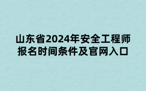山东省2024年安全工程师报名时间条件及官网入口