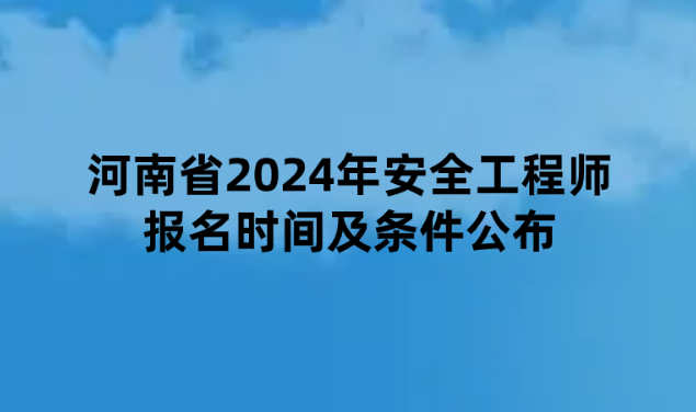 河南省2024年安全工程师报名时间及条件公布