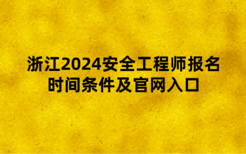浙江2024安全工程师报名时间条件及官网入口