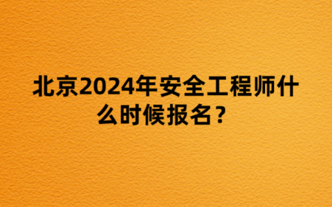 北京2024年安全工程师什么时候报名？需要什么条件？