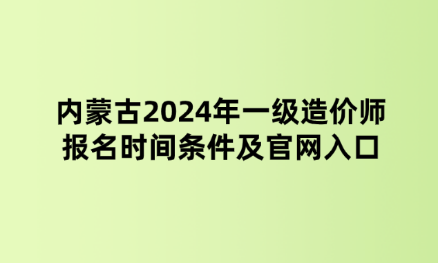 内蒙古2024年一级造价师报名时间条件及官网入口