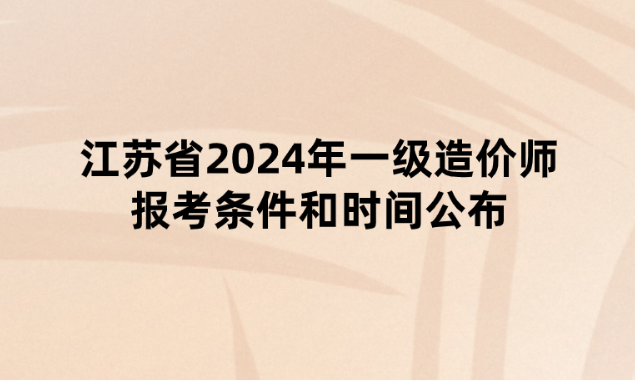 江苏省2024年一级造价师报考条件和时间公布