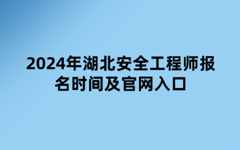 2024年湖北安全工程师报名时间及官网入口