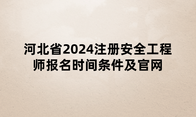 河北省2024注册安全工程师报名时间条件及官网