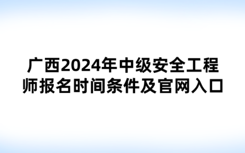 广西2024年中级安全工程师报名时间条件及官网入口