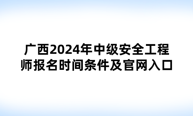 广西2024年中级安全工程师报名时间条件及官网入口