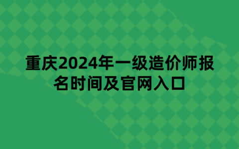 重庆2024年一级造价师报名时间及官网入口